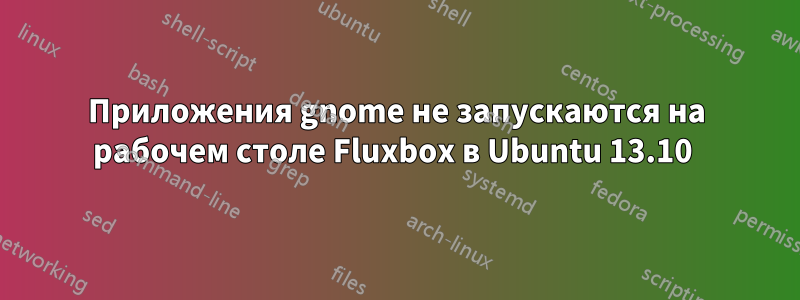 Приложения gnome не запускаются на рабочем столе Fluxbox в Ubuntu 13.10 