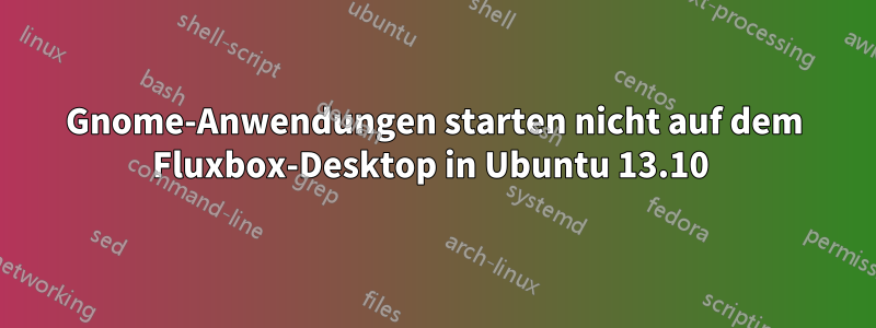 Gnome-Anwendungen starten nicht auf dem Fluxbox-Desktop in Ubuntu 13.10 