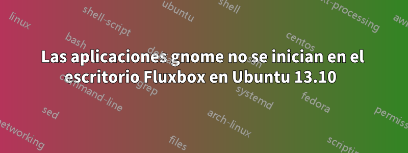 Las aplicaciones gnome no se inician en el escritorio Fluxbox en Ubuntu 13.10 