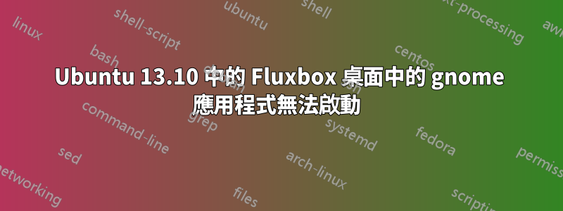 Ubuntu 13.10 中的 Fluxbox 桌面中的 gnome 應用程式無法啟動 