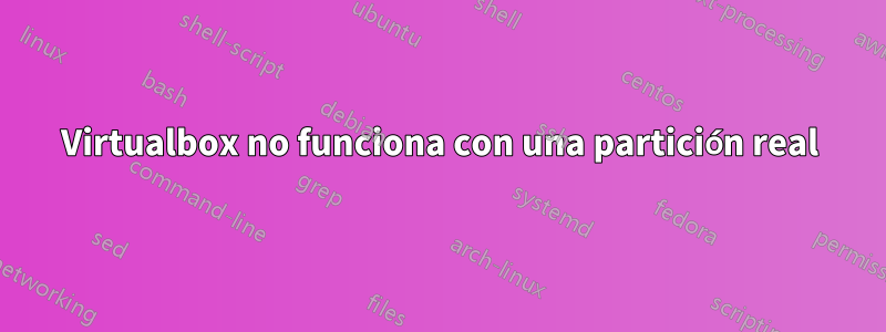 Virtualbox no funciona con una partición real