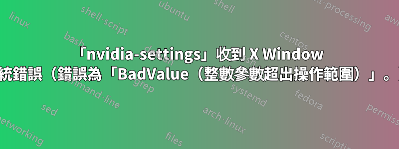 「nvidia-settings」收到 X Window 系統錯誤（錯誤為「BadValue（整數參數超出操作範圍）」。）