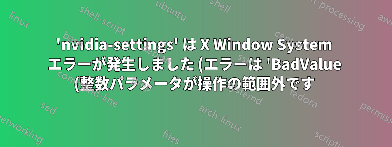 'nvidia-settings' は X Window System エラーが発生しました (エラーは 'BadValue (整数パラメータが操作の範囲外です)' でした)。