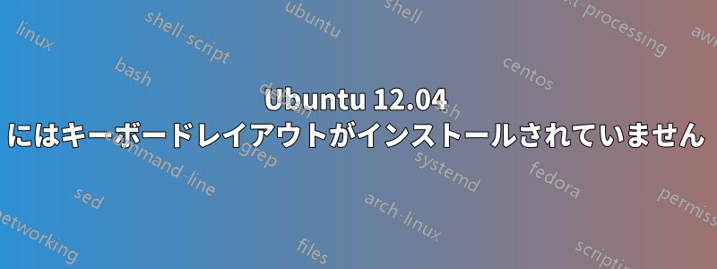 Ubuntu 12.04 にはキーボードレイアウトがインストールされていません