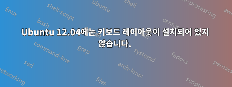 Ubuntu 12.04에는 키보드 레이아웃이 설치되어 있지 않습니다.