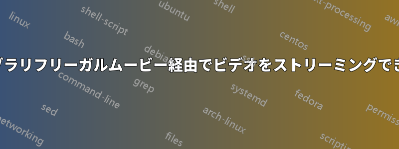 ライブラリフリーガルムービー経由でビデオをストリーミングできない