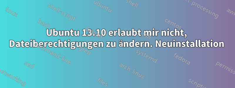 Ubuntu 13.10 erlaubt mir nicht, Dateiberechtigungen zu ändern. Neuinstallation