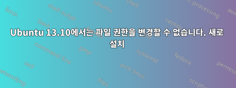 Ubuntu 13.10에서는 파일 권한을 변경할 수 없습니다. 새로 설치