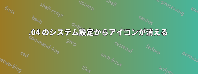 12.04 のシステム設定からアイコンが消える