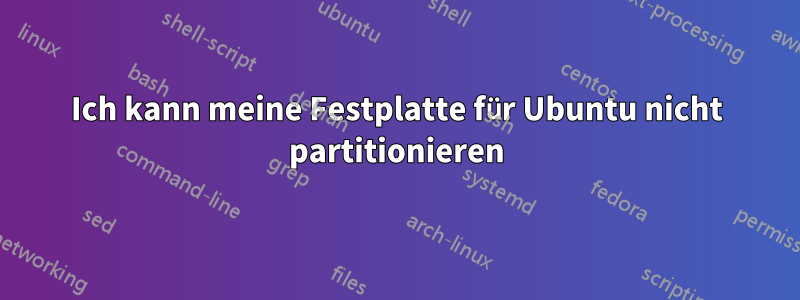 Ich kann meine Festplatte für Ubuntu nicht partitionieren