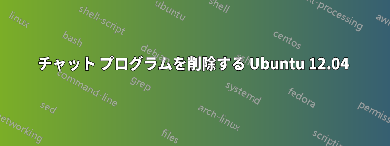 チャット プログラムを削除する Ubuntu 12.04