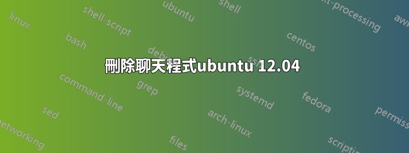 刪除聊天程式ubuntu 12.04