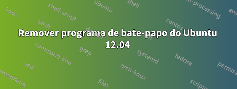 Remover programa de bate-papo do Ubuntu 12.04