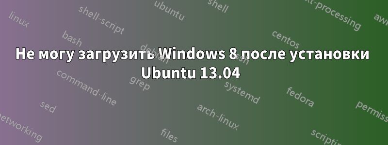 Не могу загрузить Windows 8 после установки Ubuntu 13.04 