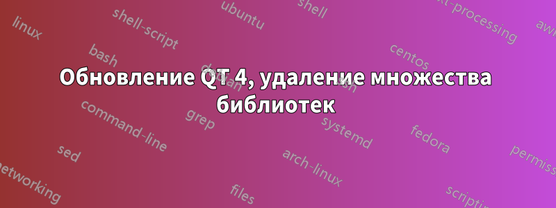 Обновление QT 4, удаление множества библиотек