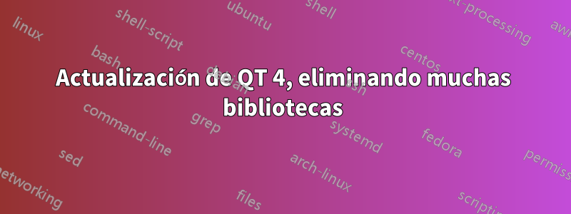 Actualización de QT 4, eliminando muchas bibliotecas