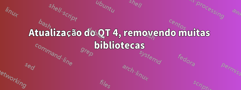 Atualização do QT 4, removendo muitas bibliotecas