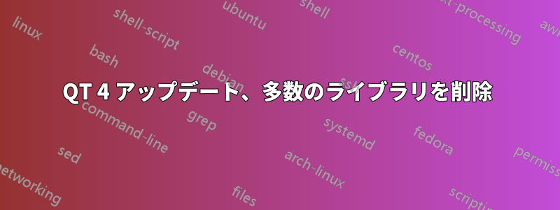 QT 4 アップデート、多数のライブラリを削除