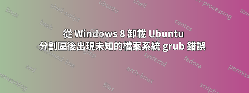 從 Windows 8 卸載 Ubuntu 分割區後出現未知的檔案系統 grub 錯誤 