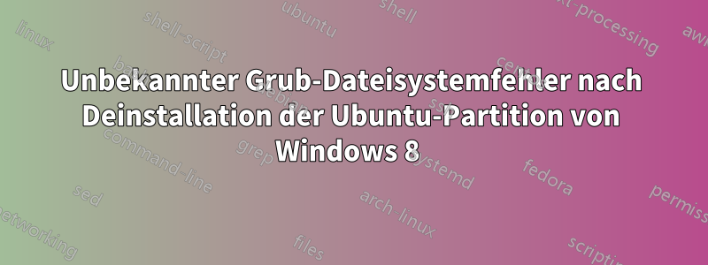 Unbekannter Grub-Dateisystemfehler nach Deinstallation der Ubuntu-Partition von Windows 8 