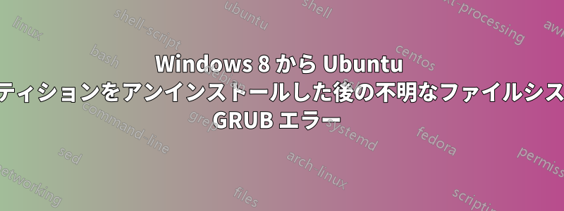 Windows 8 から Ubuntu パーティションをアンインストールした後の不明なファイルシステム GRUB エラー 