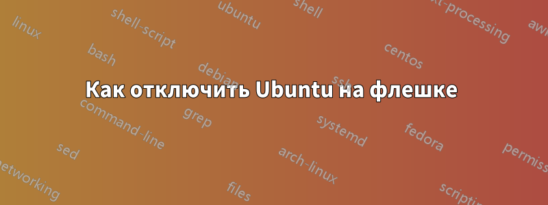 Как отключить Ubuntu на флешке