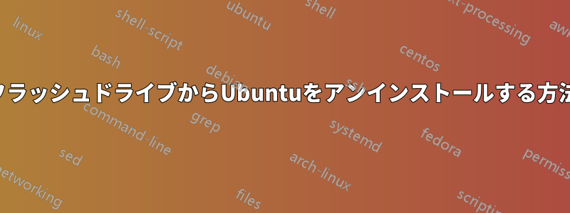 フラッシュドライブからUbuntuをアンインストールする方法