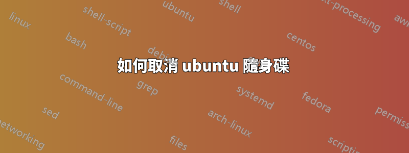 如何取消 ubuntu 隨身碟