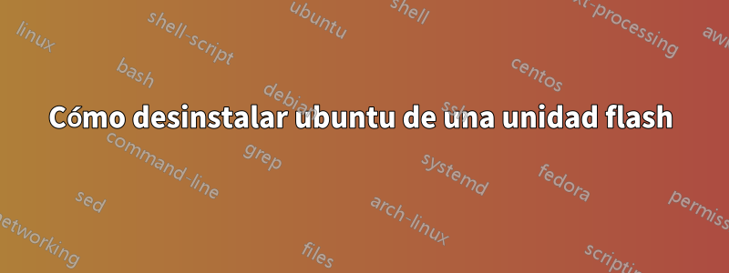 Cómo desinstalar ubuntu de una unidad flash