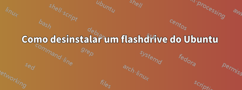 Como desinstalar um flashdrive do Ubuntu