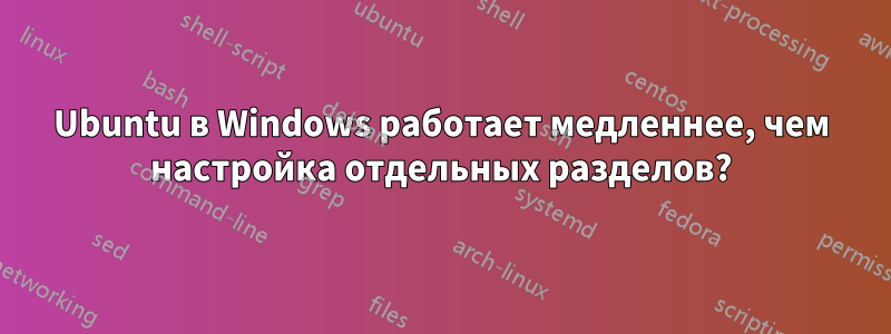 Ubuntu в Windows работает медленнее, чем настройка отдельных разделов?