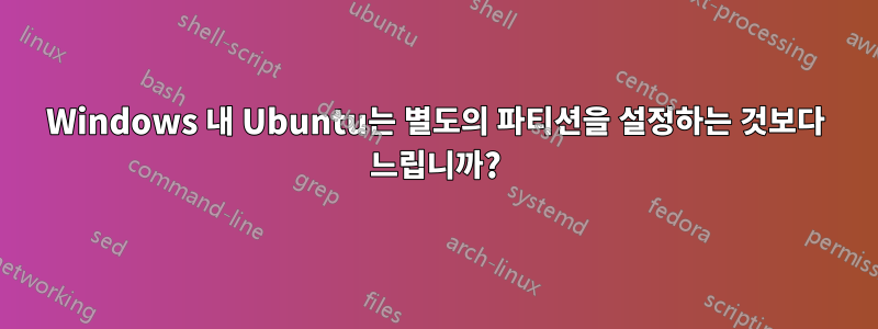 Windows 내 Ubuntu는 별도의 파티션을 설정하는 것보다 느립니까?