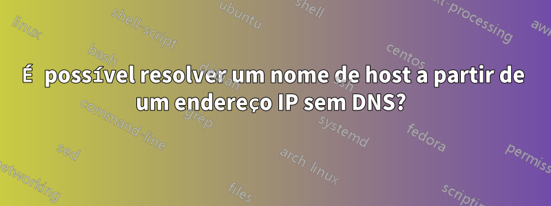 É possível resolver um nome de host a partir de um endereço IP sem DNS? 