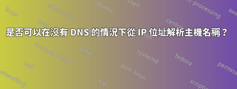 是否可以在沒有 DNS 的情況下從 IP 位址解析主機名稱？ 