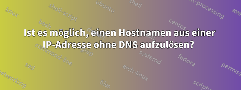 Ist es möglich, einen Hostnamen aus einer IP-Adresse ohne DNS aufzulösen? 