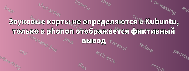 Звуковые карты не определяются в Kubuntu, только в phonon отображается фиктивный вывод