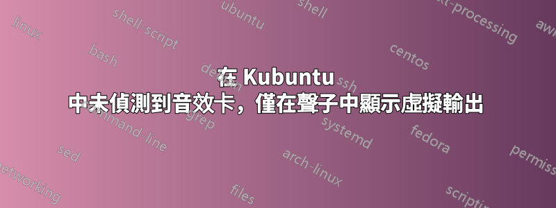 在 Kubuntu 中未偵測到音效卡，僅在聲子中顯示虛擬輸出