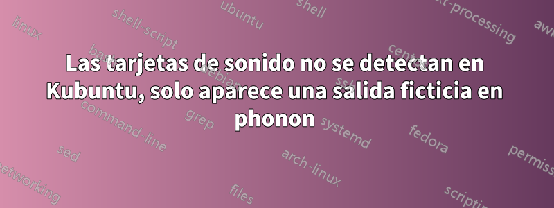 Las tarjetas de sonido no se detectan en Kubuntu, solo aparece una salida ficticia en phonon