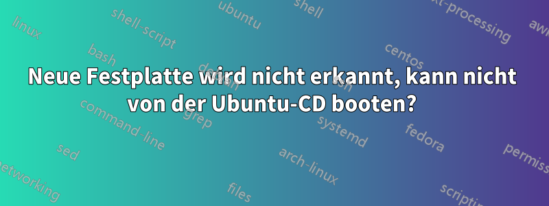 Neue Festplatte wird nicht erkannt, kann nicht von der Ubuntu-CD booten?