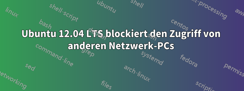 Ubuntu 12.04 LTS blockiert den Zugriff von anderen Netzwerk-PCs