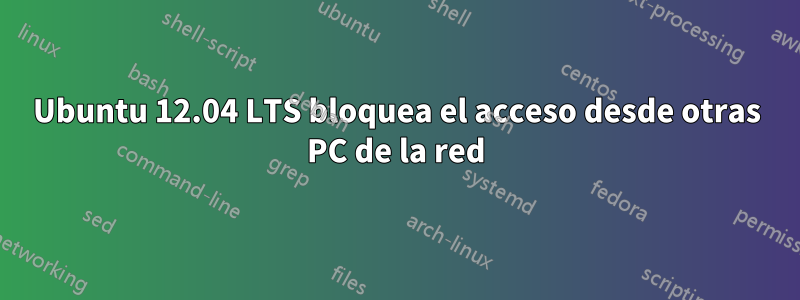 Ubuntu 12.04 LTS bloquea el acceso desde otras PC de la red