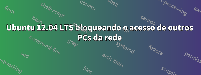 Ubuntu 12.04 LTS bloqueando o acesso de outros PCs da rede