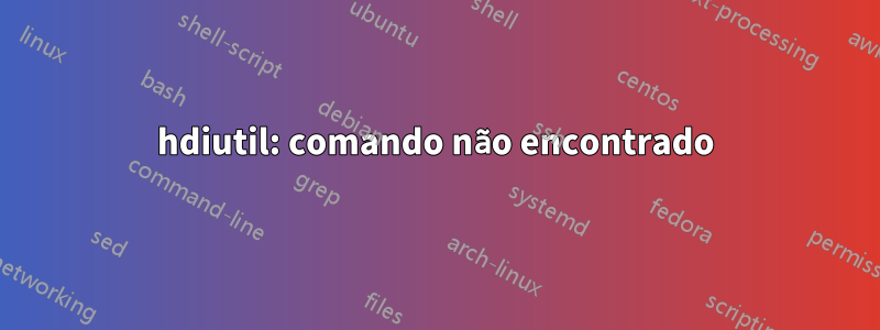 hdiutil: comando não encontrado