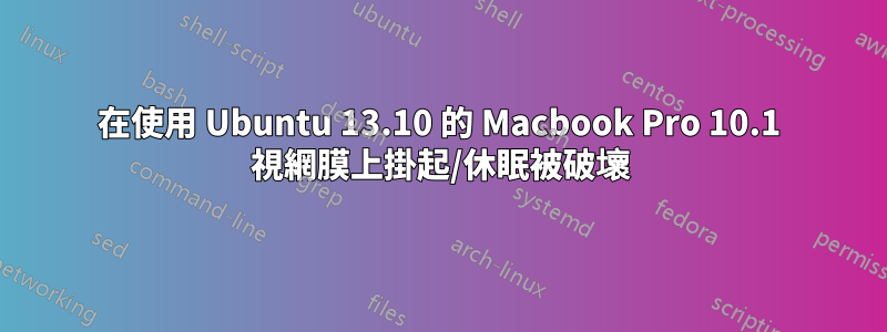 在使用 Ubuntu 13.10 的 Macbook Pro 10.1 視網膜上掛起/休眠被破壞