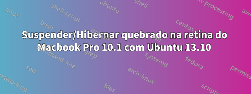 Suspender/Hibernar quebrado na retina do Macbook Pro 10.1 com Ubuntu 13.10