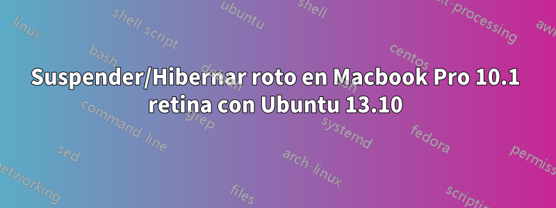 Suspender/Hibernar roto en Macbook Pro 10.1 retina con Ubuntu 13.10