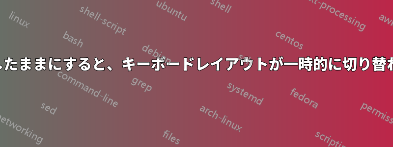 キーを押したままにすると、キーボードレイアウトが一時的に切り替わります。