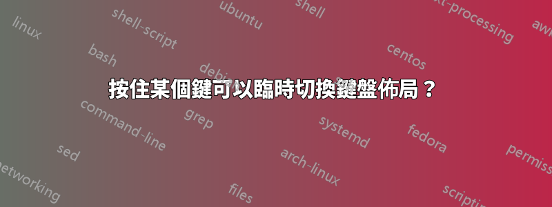 按住某個鍵可以臨時切換鍵盤佈局？