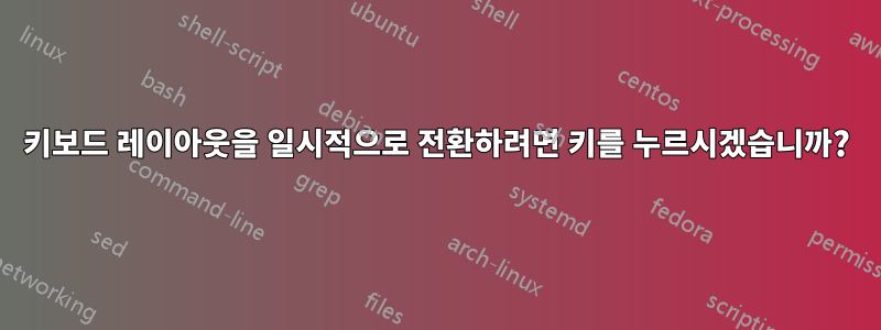 키보드 레이아웃을 일시적으로 전환하려면 키를 누르시겠습니까?