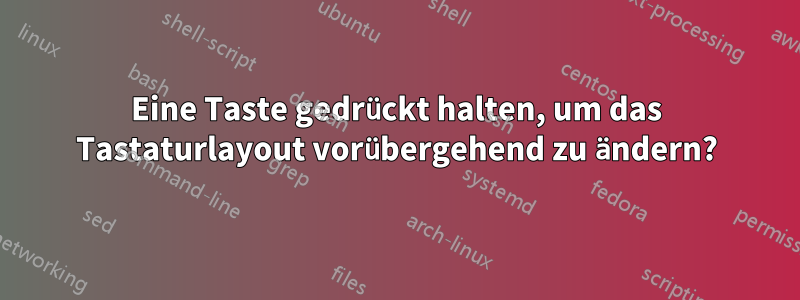 Eine Taste gedrückt halten, um das Tastaturlayout vorübergehend zu ändern?